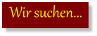Wir suchen...