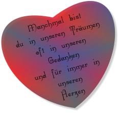 Manchmal bist  du in unseren Träumen oft in unseren Gedanken und für immer in unseren Herzen