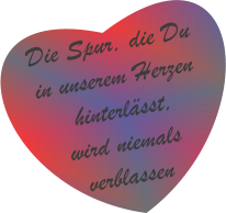 Die Spur, die Du  in unserem Herzen  hinterlässt,  wird niemals  verblassen